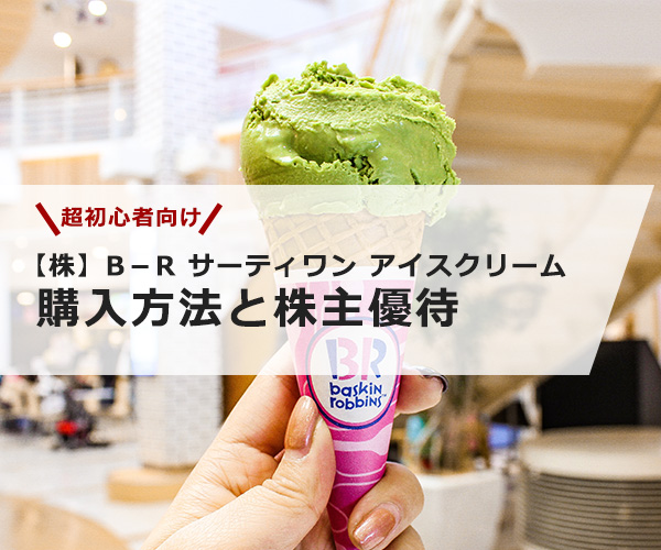 【超初心者向け】B－R サーティワン アイスクリームの株の購入の仕方と株主優待について