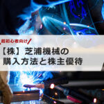 【超初心者向け】芝浦機械の株の購入の仕方と株主優待について