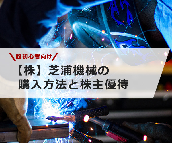 【超初心者向け】芝浦機械の株の購入の仕方と株主優待について