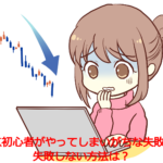 FX初心者がやってしまいがちな失敗と失敗しない方法は?