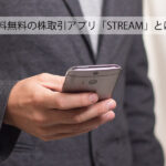 手数料無料の株取引アプリ「STREAM」とは?5つのデメリットに注意!