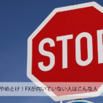 FXやめとけ!FXが向いていない人はこんな人