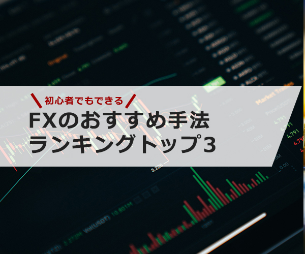 【初心者でもできる】FXのおすすめ手法ランキングトップ3