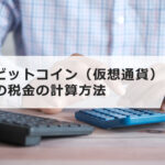 ビットコイン(仮想通貨)の税金の計算方法は?基本知識や確定申告、シミュレーションについて解説