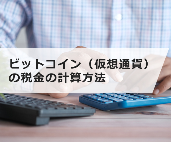 ビットコイン（仮想通貨）の税金の計算方法は？基本知識や確定申告、シミュレーションについて解説