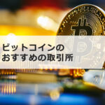 ビットコインはどこで買うべき?手数料や取引量を踏まえておすすめの取引所を紹介