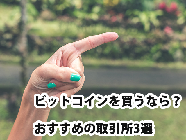 ビットコインを買うなら？おすすめの取引所3選