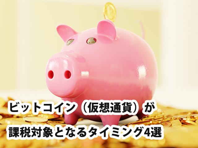 ビットコイン（仮想通貨）が課税対象となるタイミング4選