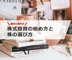 【超投資初心者向け】株式投資の始め方と株の選び方