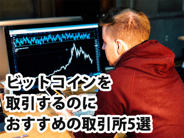 ビットコインを取引するのにおすすめの取引所5選