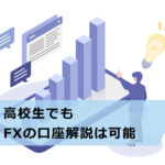 高校生でもFXの口座開設は可能!具体的な稼ぎ方も説明