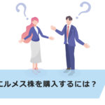 【超初心者向け】エルメス株の買い方は?エルメスの特徴とおすすめの証券会社を紹介