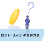 【FX超初心者向け】FXのロット(Lot)とは?計算方法と2つの注意点を解説