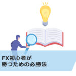 FX初心者が勝つための必勝法5選!勝率を上げるコツも解説