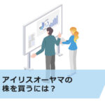 アイリスオーヤマの株を買うには?非上場の理由や競合企業の情報、上場株式の買い方も紹介