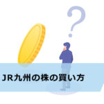 【超初心者向け】JR九州(9142)の株の買い方は?投資金額や手数料、株主優待・配当金情報も紹介