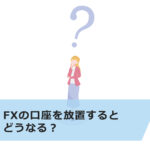 FXの口座を放置するとどうなる?凍結や解約の対処法も解説