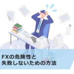 FXの危険性とは?8つのリスクと失敗しないための方法