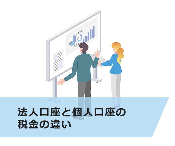 法人口座と個人口座の税金の違い