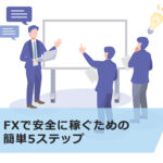 FXで安全に稼ぐための簡単5ステップ!4つの注意点も解説